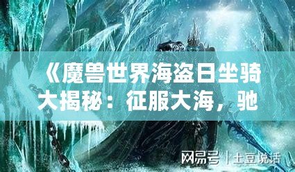 《魔獸世界海盜日坐騎大揭秘：征服大海，馳騁艾澤拉斯》