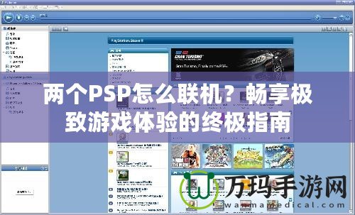 兩個(gè)PSP怎么聯(lián)機(jī)？暢享極致游戲體驗(yàn)的終極指南