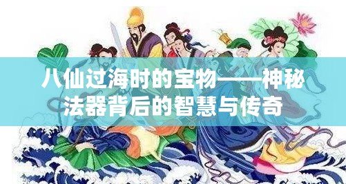 八仙過(guò)海時(shí)的寶物——神秘法器背后的智慧與傳奇