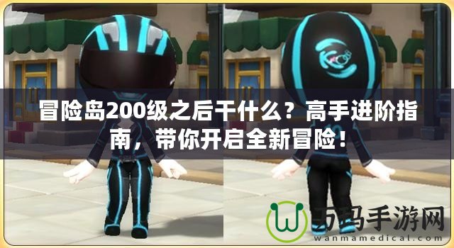 冒險(xiǎn)島200級(jí)之后干什么？高手進(jìn)階指南，帶你開啟全新冒險(xiǎn)！