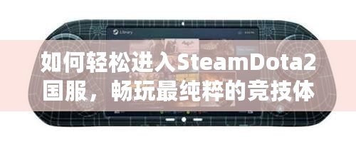 如何輕松進入SteamDota2國服，暢玩最純粹的競技體驗