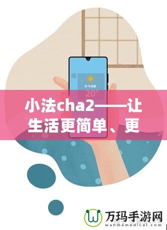 小法cha2——讓生活更簡(jiǎn)單、更智能的生活助手