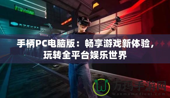 手柄PC電腦版：暢享游戲新體驗(yàn)，玩轉(zhuǎn)全平臺(tái)娛樂世界