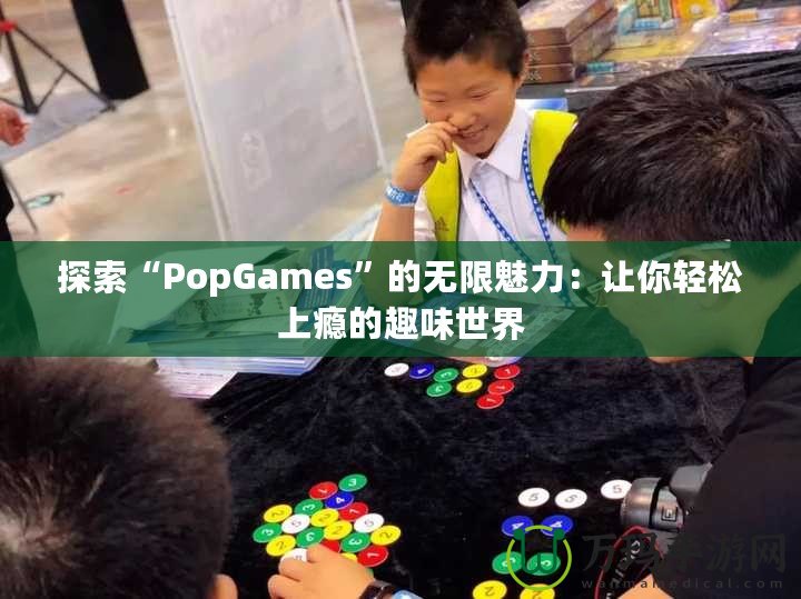 探索“PopGames”的無(wú)限魅力：讓你輕松上癮的趣味世界