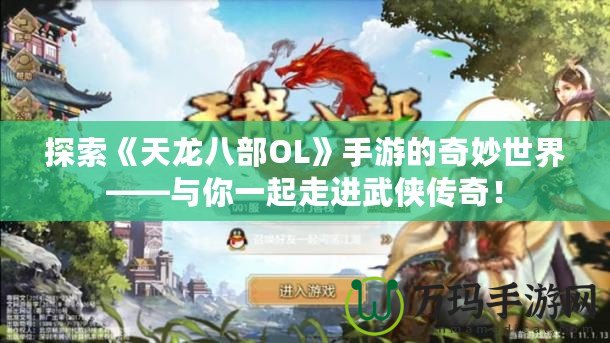 探索《天龍八部OL》手游的奇妙世界——與你一起走進武俠傳奇！