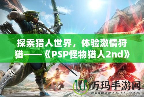 探索獵人世界，體驗(yàn)激情狩獵——《PSP怪物獵人2nd》再度啟程！