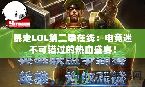 暴走LOL第二季在線：電競(jìng)迷不可錯(cuò)過的熱血盛宴！