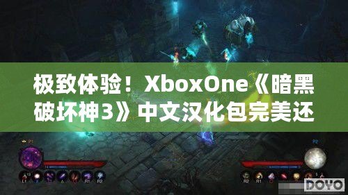 極致體驗(yàn)！XboxOne《暗黑破壞神3》中文漢化包完美還原游戲魅力