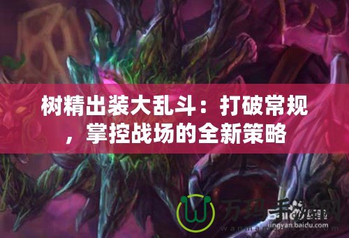 樹精出裝大亂斗：打破常規(guī)，掌控戰(zhàn)場的全新策略