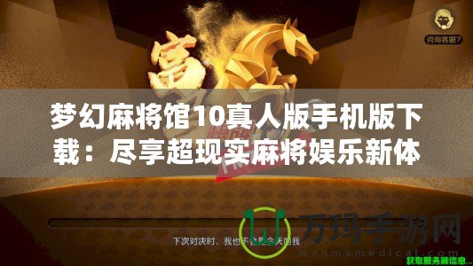 夢幻麻將館10真人版手機版下載：盡享超現(xiàn)實麻將娛樂新體驗