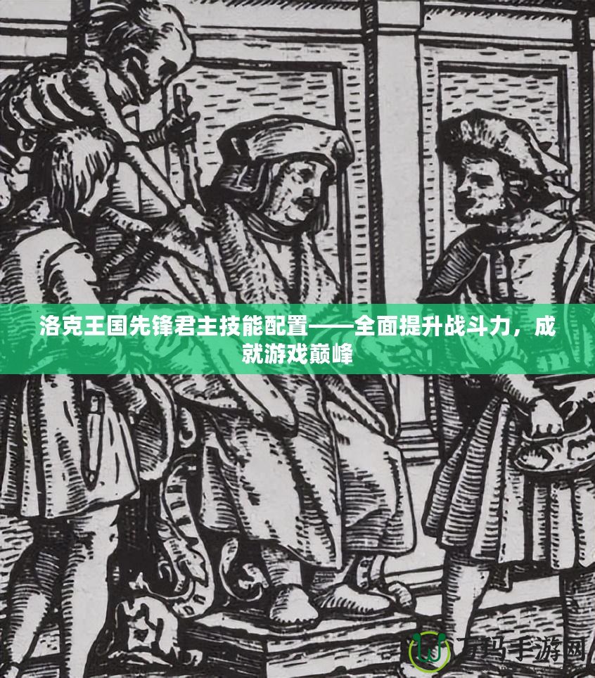 洛克王國(guó)先鋒君主技能配置——全面提升戰(zhàn)斗力，成就游戲巔峰