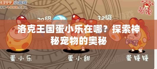 洛克王國蛋小樂在哪？探索神秘寵物的奧秘