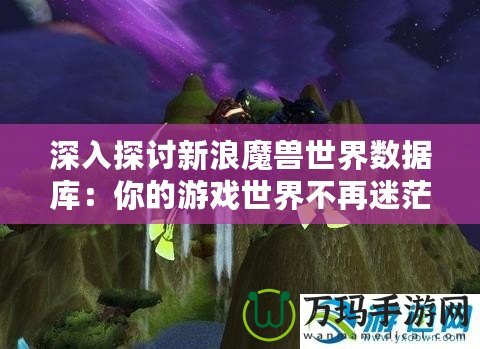 深入探討新浪魔獸世界數(shù)據(jù)庫：你的游戲世界不再迷茫！