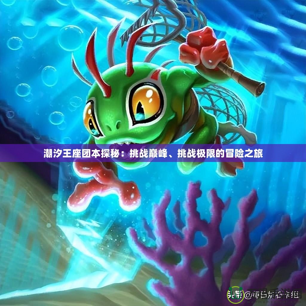 潮汐王座團(tuán)本探秘：挑戰(zhàn)巔峰、挑戰(zhàn)極限的冒險之旅