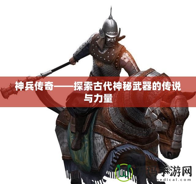 神兵傳奇——探索古代神秘武器的傳說與力量