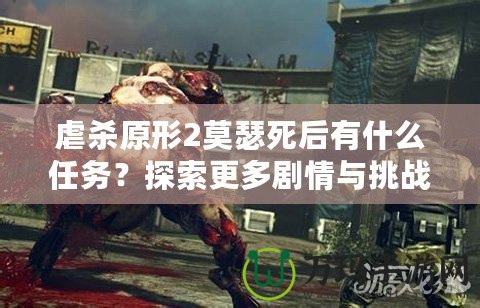 虐殺原形2莫瑟死后有什么任務(wù)？探索更多劇情與挑戰(zhàn)