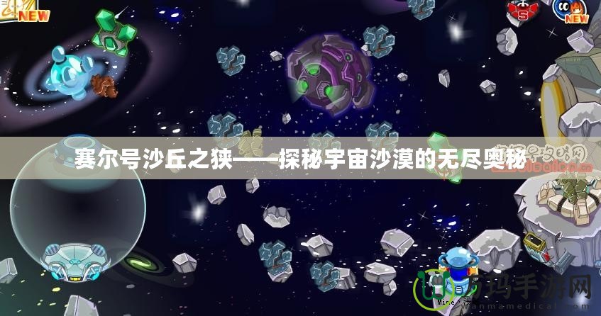 賽爾號(hào)沙丘之狹——探秘宇宙沙漠的無(wú)盡奧秘