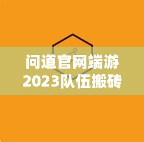 問道官網(wǎng)端游2023隊伍搬磚起號投入，全新玩法助力玩家輕松賺錢！