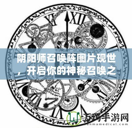 陰陽(yáng)師召喚陣圖片現(xiàn)世，開(kāi)啟你的神秘召喚之旅