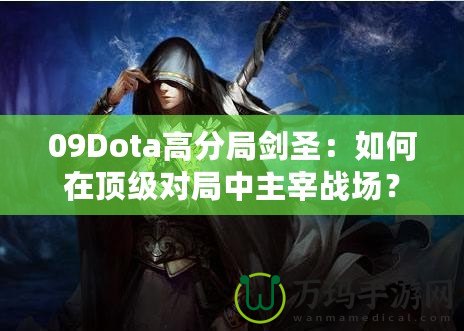 09Dota高分局劍圣：如何在頂級(jí)對(duì)局中主宰戰(zhàn)場(chǎng)？