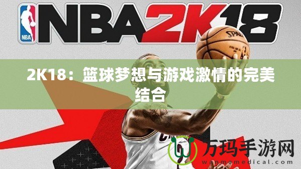 2K18：籃球夢(mèng)想與游戲激情的完美結(jié)合