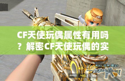 CF天使玩偶屬性有用嗎？解密CF天使玩偶的實(shí)用價(jià)值！