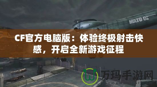 CF官方電腦版：體驗終極射擊快感，開啟全新游戲征程