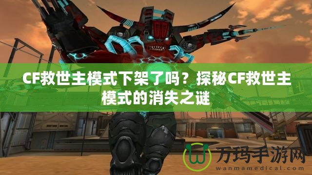 CF救世主模式下架了嗎？探秘CF救世主模式的消失之謎