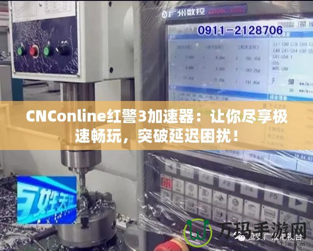 CNConline紅警3加速器：讓你盡享極速暢玩，突破延遲困擾！