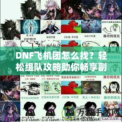 DNF飛機團怎么找？輕松組隊攻略助你暢享副本挑戰(zhàn)