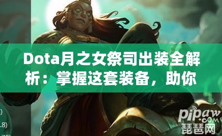 Dota月之女祭司出裝全解析：掌握這套裝備，助你輕松征服戰(zhàn)場！