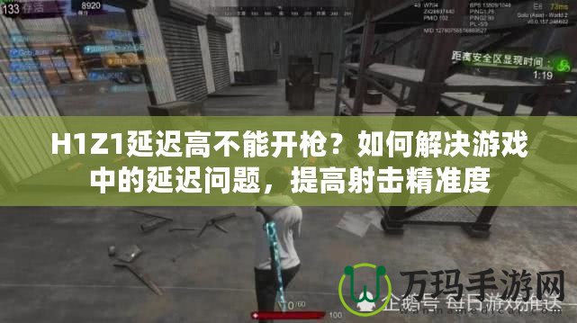 H1Z1延遲高不能開槍？如何解決游戲中的延遲問題，提高射擊精準度