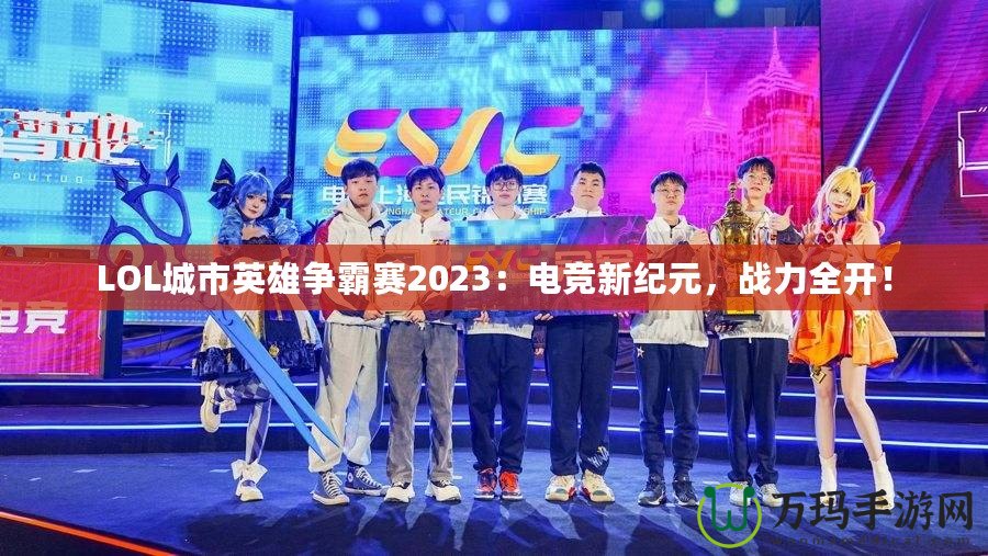 LOL城市英雄爭霸賽2023：電競新紀元，戰(zhàn)力全開！