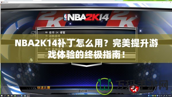 NBA2K14補(bǔ)丁怎么用？完美提升游戲體驗(yàn)的終極指南！