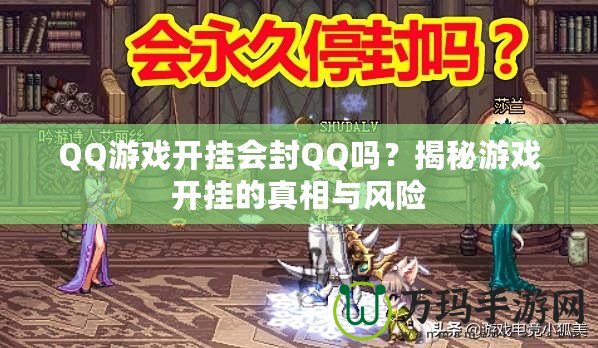 QQ游戲開掛會封QQ嗎？揭秘游戲開掛的真相與風(fēng)險