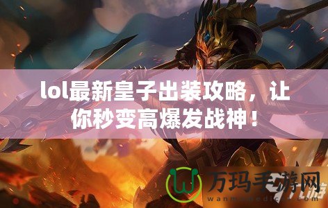lol最新皇子出裝攻略，讓你秒變高爆發(fā)戰(zhàn)神！