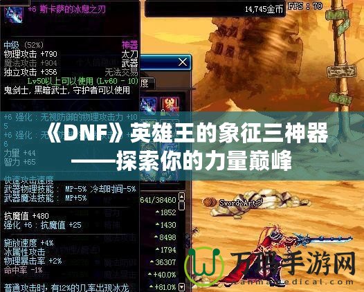 《DNF》英雄王的象征三神器——探索你的力量巔峰