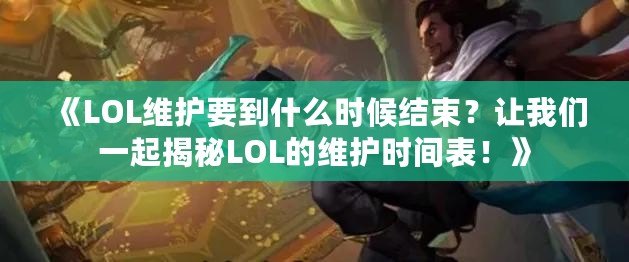 《LOL維護(hù)要到什么時(shí)候結(jié)束？讓我們一起揭秘LOL的維護(hù)時(shí)間表！》