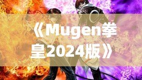 《Mugen拳皇2024版》：全新格斗體驗(yàn)，帶你重溫經(jīng)典，再創(chuàng)新高！