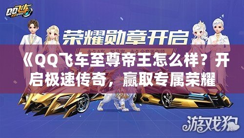 《QQ飛車至尊帝王怎么樣？開啟極速傳奇，贏取專屬榮耀！》