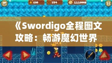 《Swordigo全程圖文攻略：暢游魔幻世界，輕松征服挑戰(zhàn)》