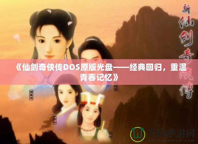 《仙劍奇?zhèn)b傳DOS原版光盤——經(jīng)典回歸，重溫青春記憶》