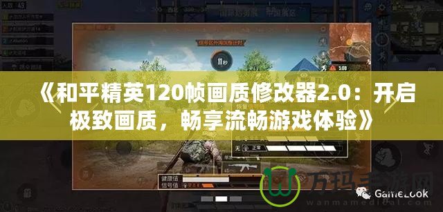 《和平精英120幀畫質(zhì)修改器2.0：開啟極致畫質(zhì)，暢享流暢游戲體驗(yàn)》