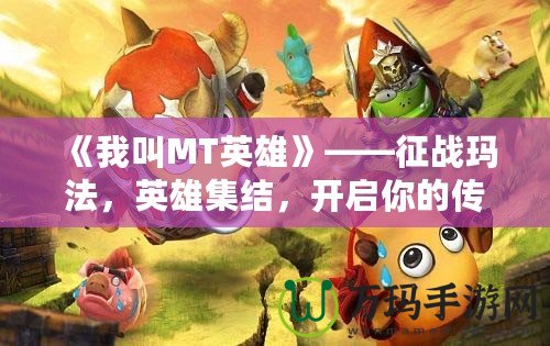 《我叫MT英雄》——征戰(zhàn)瑪法，英雄集結(jié)，開(kāi)啟你的傳奇冒險(xiǎn)之旅