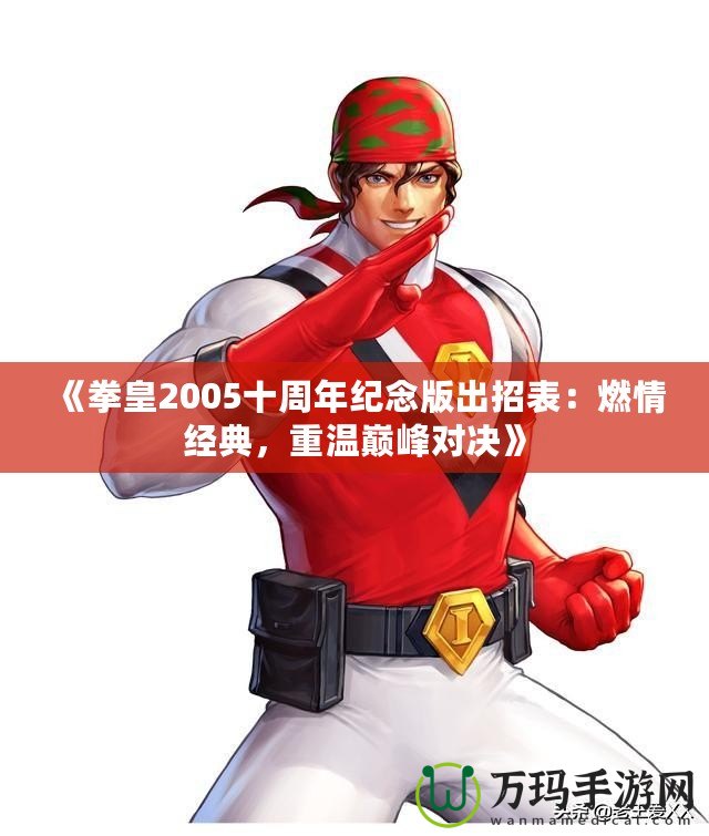 《拳皇2005十周年紀(jì)念版出招表：燃情經(jīng)典，重溫巔峰對(duì)決》