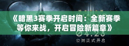 《暗黑3賽季開啟時(shí)間：全新賽季等你來(lái)戰(zhàn)，開啟冒險(xiǎn)新篇章》