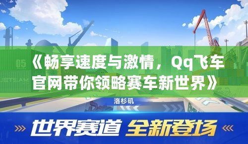 《暢享速度與激情，Qq飛車官網(wǎng)帶你領(lǐng)略賽車新世界》