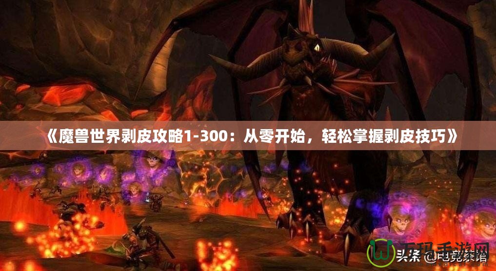 《魔獸世界剝皮攻略1-300：從零開(kāi)始，輕松掌握剝皮技巧》