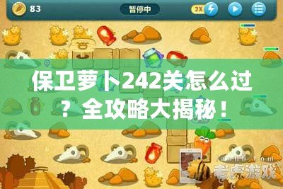 保衛(wèi)蘿卜242關(guān)怎么過？全攻略大揭秘！