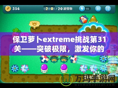 保衛(wèi)蘿卜extreme挑戰(zhàn)第31關(guān)——突破極限，激發(fā)你的游戲潛力！